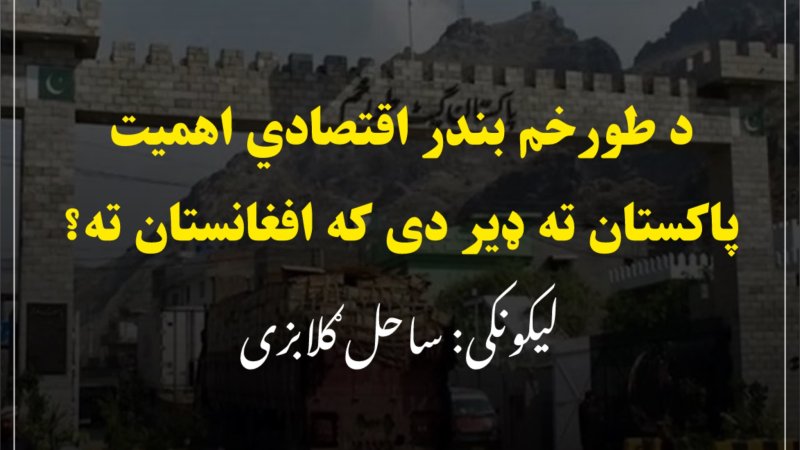 د طورخم بندر اقتصادي اهمیت پاکستان ته ډیر دی که افغانستان ته؟
